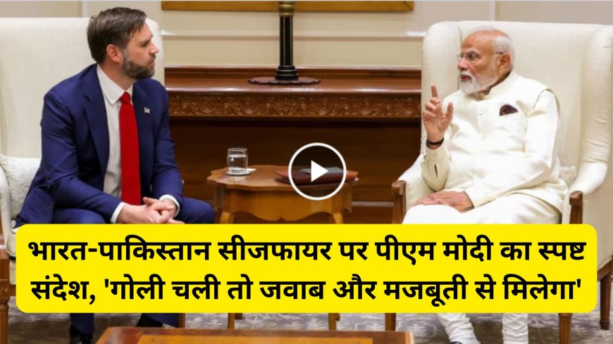 भारत-पाकिस्तान सीजफायर पर पीएम मोदी का स्पष्ट संदेश, 'गोली चली तो जवाब और मजबूती से मिलेगा'