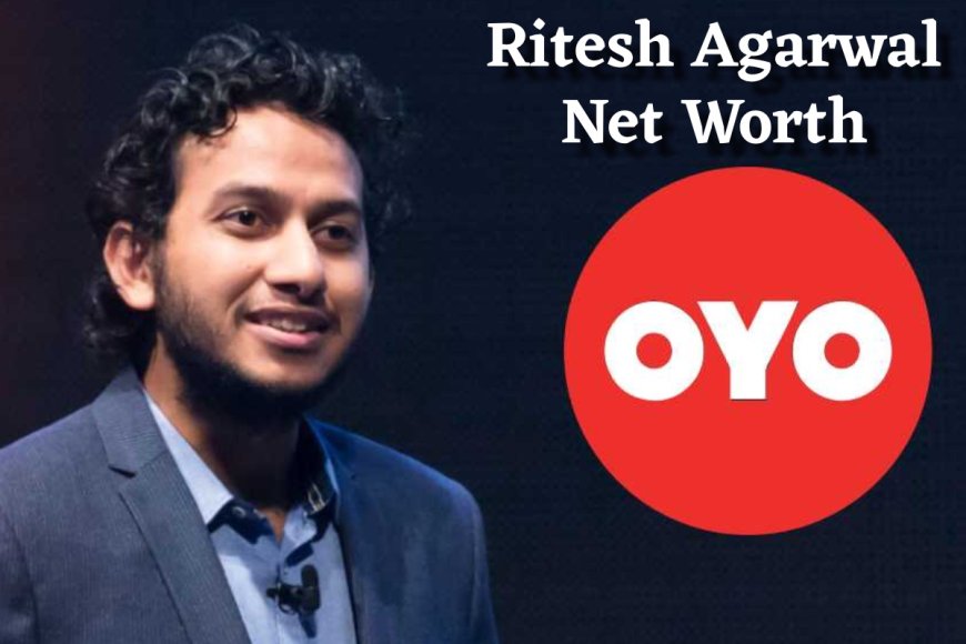 Ritesh Agarwal Net Worth ₹16000 Crore? यहाँ से देखिए OYO के फ़ाउंडर के नेटवर्थ से सम्बंधित पूरी जानकारी