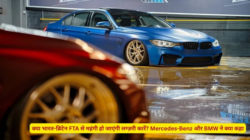क्या भारत-ब्रिटेन FTA से महंगी हो जाएंगी लग्ज़री कारें? Mercedes-Benz और BMW ने क्या कहा
