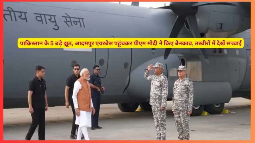पाकिस्तान के 5 बड़े झूठ, आदमपुर एयरबेस पहुंचकर पीएम मोदी ने किए बेनकाब, तस्वीरों में देखें सच्चाई