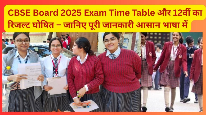CBSE Board 2025 Exam Time Table और 12वीं का रिजल्ट घोषित – जानिए पूरी जानकारी आसान भाषा में