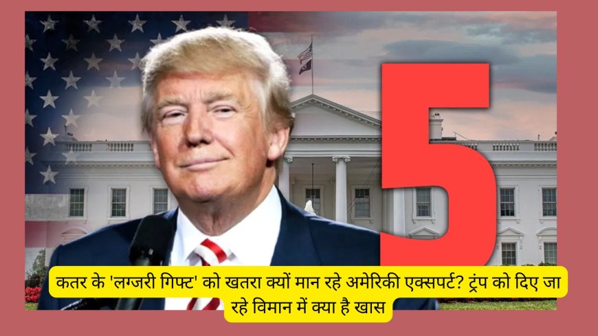 कतर के 'लग्जरी गिफ्ट' को खतरा क्यों मान रहे अमेरिकी एक्सपर्ट? ट्रंप को दिए जा रहे विमान में क्या है खास