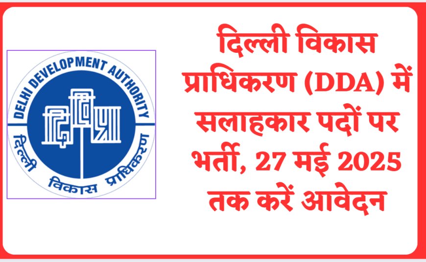 दिल्ली विकास प्राधिकरण (DDA) में सलाहकार पदों पर भर्ती, 27 मई 2025 तक करें आवेदन