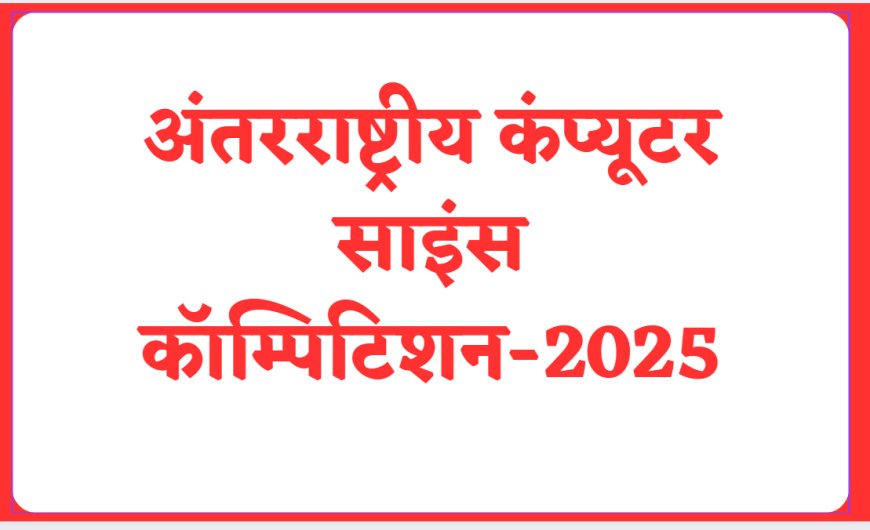 अंतरराष्ट्रीय कंप्यूटर साइंस कॉम्पिटिशन-2025