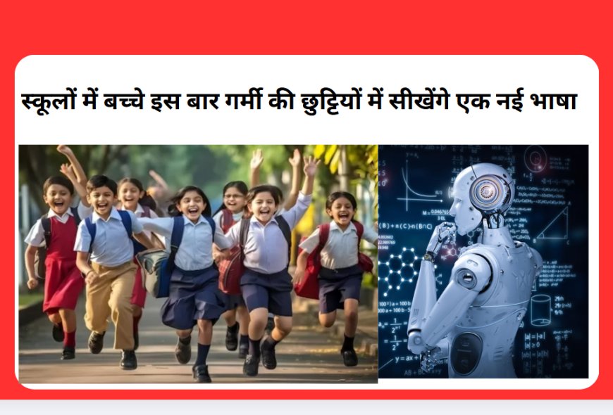 स्कूलों में बच्चे इस बार गर्मी की छुट्टियों में सीखेंगे एक नई भाषा