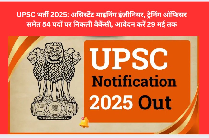 UPSC भर्ती 2025: असिस्टेंट माइनिंग इंजीनियर, ट्रेनिंग ऑफिसर समेत 84 पदों पर निकली वैकेंसी, आवेदन करें 29 मई तक