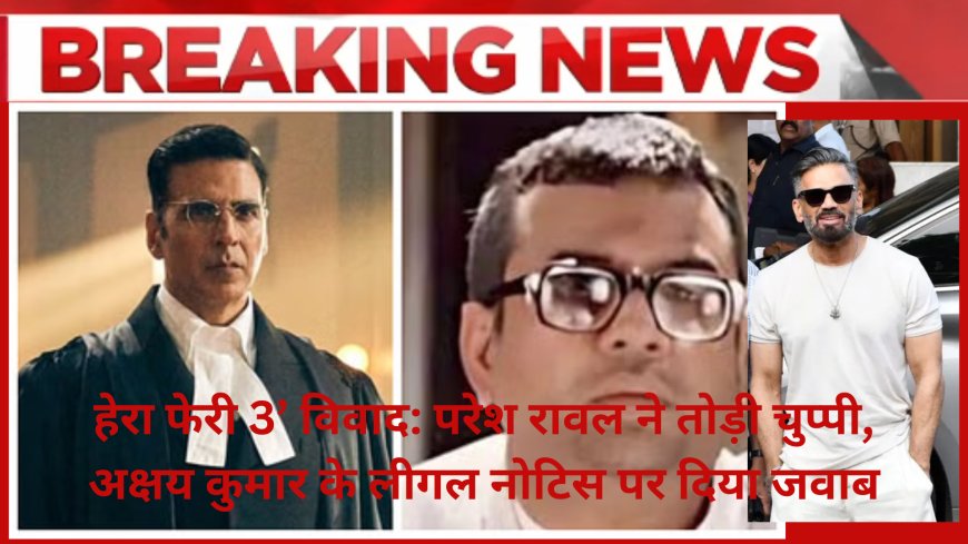 हेरा फेरी 3’ विवाद: परेश रावल ने तोड़ी चुप्पी, अक्षय कुमार के लीगल नोटिस पर दिया जवाब
