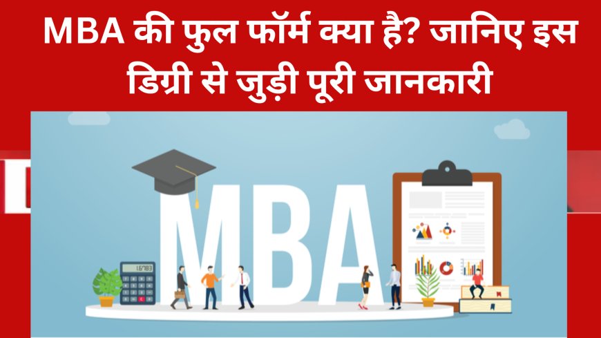 MBA की फुल फॉर्म क्या है? जानिए इस डिग्री से जुड़ी पूरी जानकारी