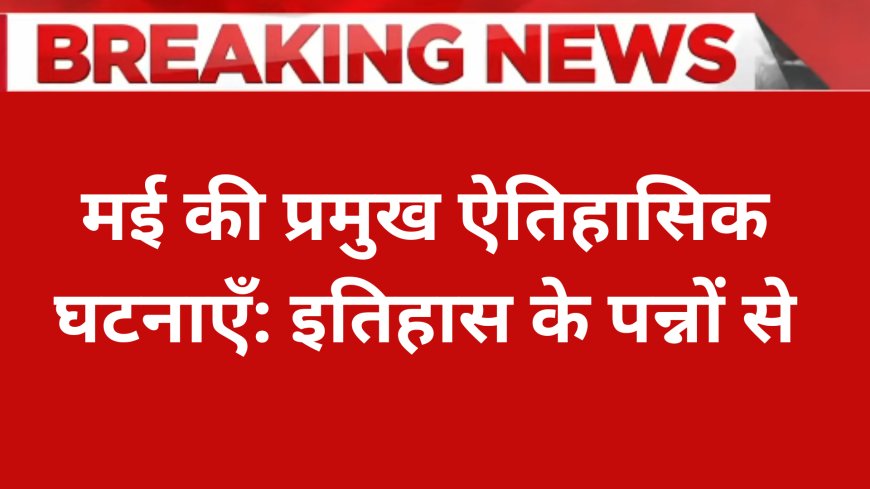 1 मई की प्रमुख ऐतिहासिक घटनाएँ: इतिहास के पन्नों से