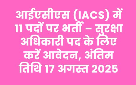 आईएसीएस (IACS) में 11 पदों पर भर्ती – सुरक्षा अधिकारी पद के लिए करें आवेदन, अंतिम तिथि 17 अगस्त 2025