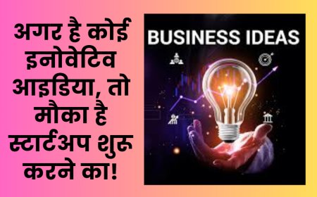 अगर है कोई इनोवेटिव आइडिया, तो मौका है स्टार्टअप शुरू करने का!