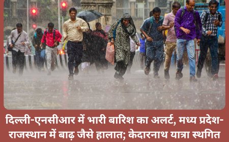 दिल्ली-एनसीआर में भारी बारिश का अलर्ट, मध्य प्रदेश-राजस्थान में बाढ़ जैसे हालात; केदारनाथ यात्रा स्थगित