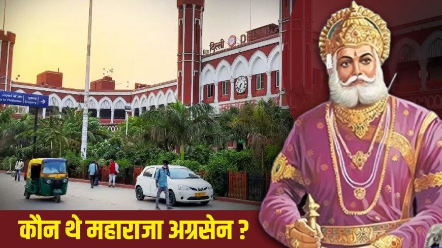 कौन थे महाराजा अग्रसेन, जिन पर पुरानी दिल्ली रेलवे स्टेशन का नाम रखने की मांग?