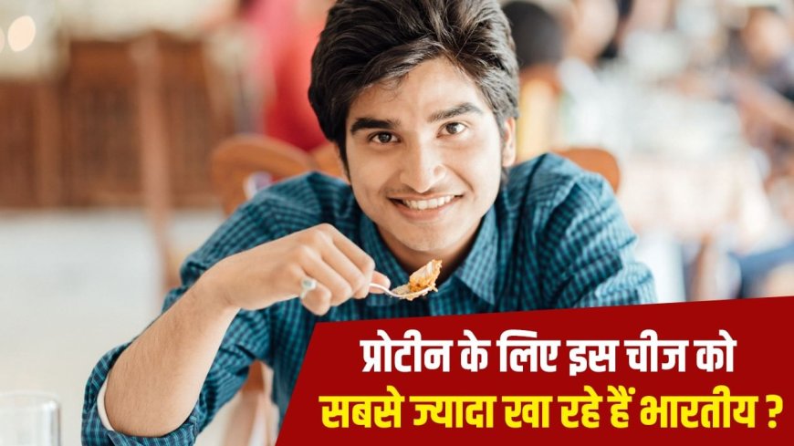 प्रोटीन के लिए सबसे ज्यादा क्या खाते हैं भारतीय? सर्वे में आया सामने