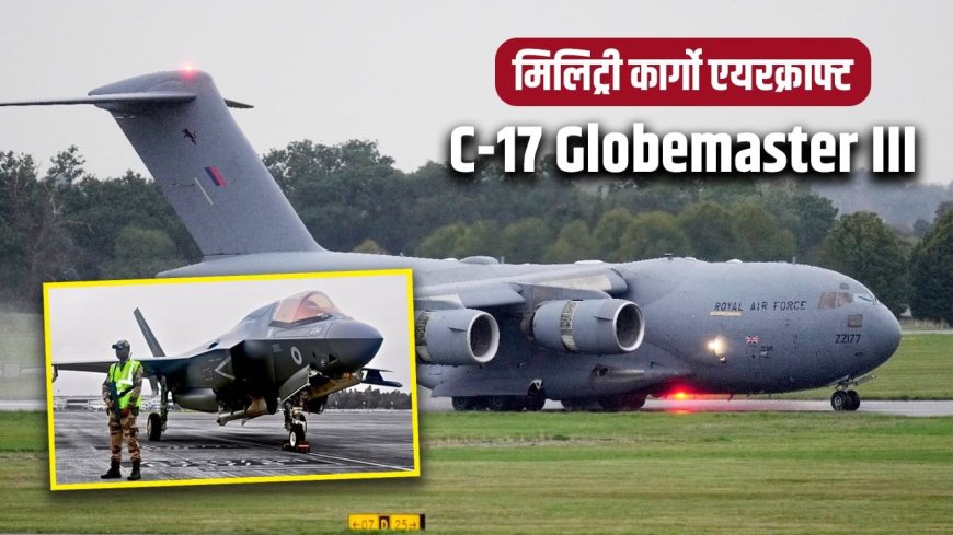 फाइटर जेट-टैंक ले जाने वाला मिलिट्री कार्गो एयरक्राफ्ट कितना पावरफुल? केरल में खड़े F-35 को टुकड़ों में ले जाने की चर्चा