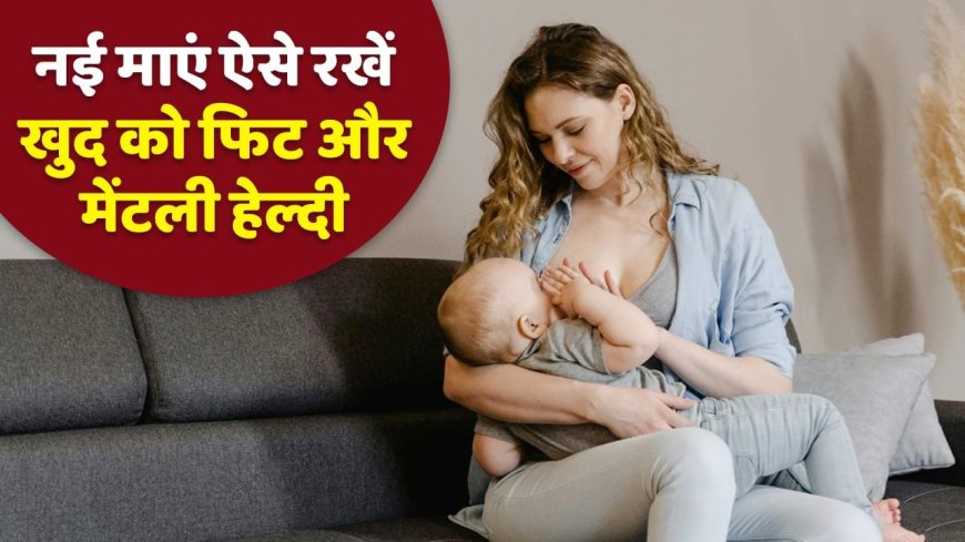 नई मां बनी हैं…एक्सपर्ट से जानें कैसा रखें अपना ध्यान, वेट रहेगा कंट्रोल, स्ट्रेस भी नहीं होगा