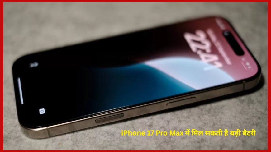 iPhone 17 Pro Max में मिल सकती है 5000mAh की बड़ी बैटरी, जानें क्या होंगे और बड़े अपग्रेड