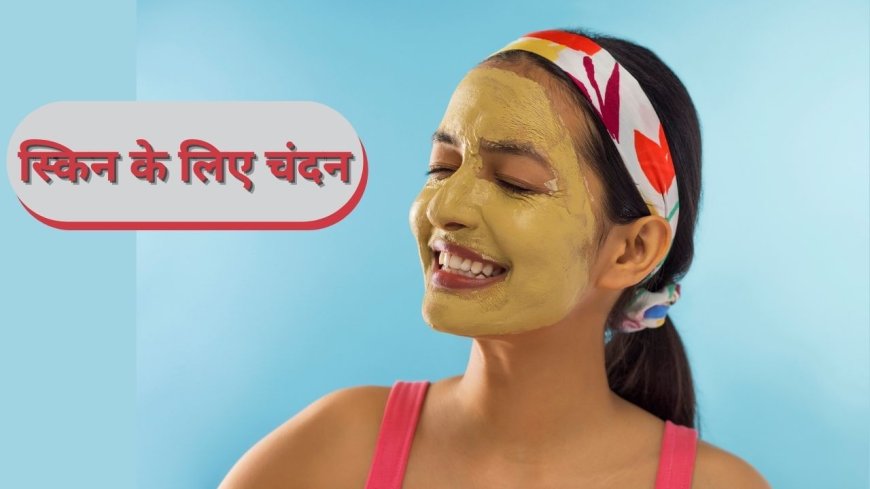 मुंहासे, ड्राई स्किन या हो टैनिंग…चंदन है स्किन प्रॉब्लम का सॉल्यूशन, इसे ऐसे लगाएं