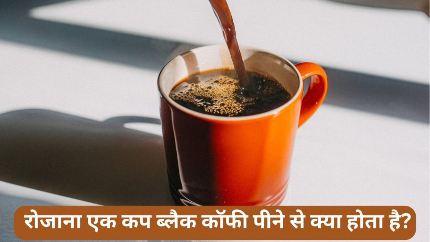 रोज एक महीना खाली पेट एक कप ब्लैक कॉफी पीने से क्या होता है? एक्सपर्ट से जानें