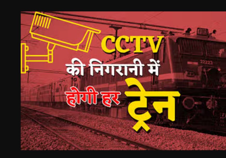 सभी रेल डिब्बों में लगाए जाएंगे सीसीटीवी कैमरे