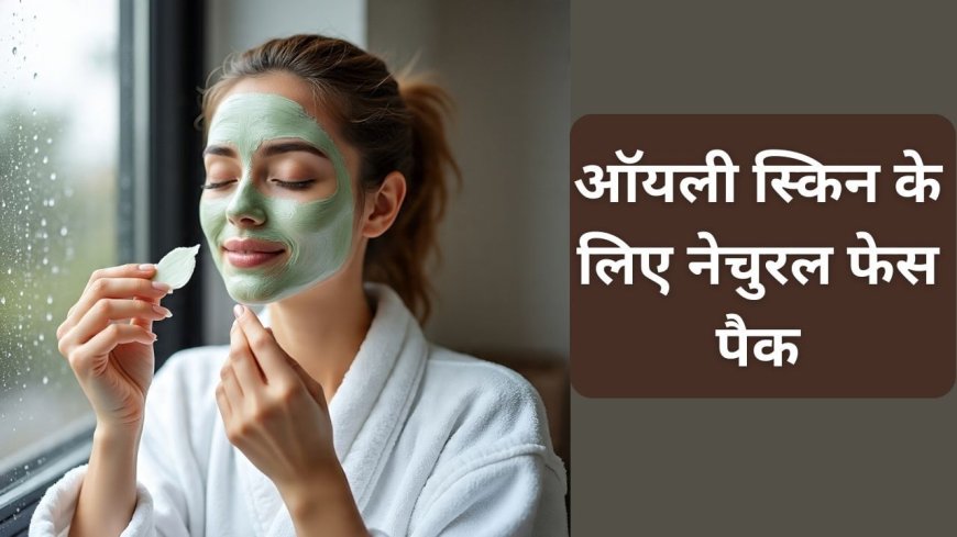 ऑयली स्किन वाले मानसून में लगाएं ये केमिकल फ्री फेस पैक, मुंहासों की होगी छुट्टी