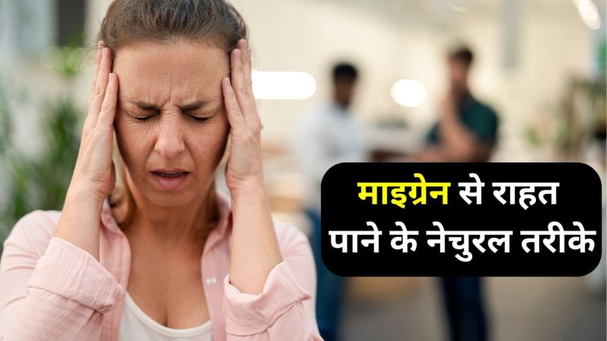 Migrane Relief Tips: माइग्रेन को नेचुरली करना है ठीक, आजमाएं ये आसान तरीके और देखें फर्क