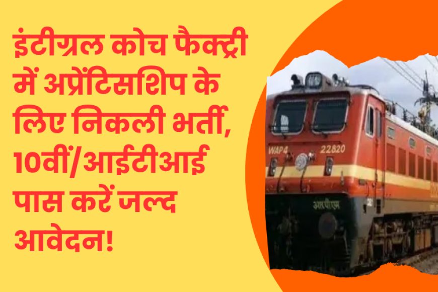 इंटीग्रल कोच फैक्ट्री में अप्रेंटिसशिप के लिए निकली भर्ती, 10वीं/आईटीआई पास करें जल्द आवेदन!