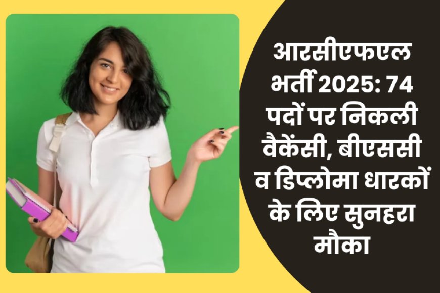आरसीएफएल भर्ती 2025: 74 पदों पर निकली वैकेंसी, बीएससी व डिप्लोमा धारकों के लिए सुनहरा मौका