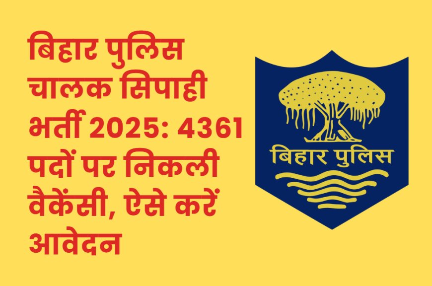 बिहार पुलिस चालक सिपाही भर्ती 2025: 4361 पदों पर निकली वैकेंसी, ऐसे करें आवेदन