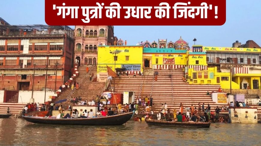 2000 नावें, 10 हजार नाविक और 3 महीने काम बंद… काशी के मल्लाह खाने को मोहताज, उधार लेकर चला रहे घर