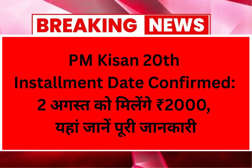 PM Kisan 20th Installment Date Confirmed: 2 अगस्त को मिलेंगे ₹2000, यहां जानें पूरी जानकारी