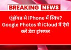 एंड्रॉयड से iPhone में स्विच? Google Photos से iCloud में ऐसे करें डेटा ट्रांसफर
