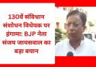130वें संविधान संशोधन विधेयक पर हंगामा: BJP नेता संजय जायसवाल का बड़ा बयान