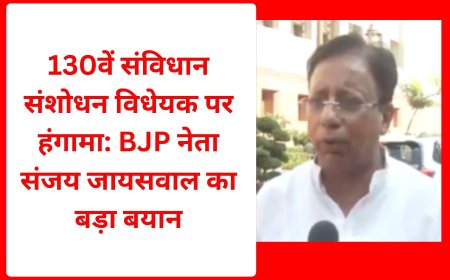 130वें संविधान संशोधन विधेयक पर हंगामा: BJP नेता संजय जायसवाल का बड़ा बयान
