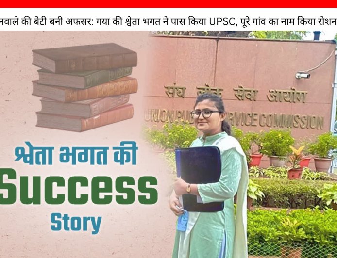 पानवाले की बेटी बनी अफसर: गया की श्वेता भगत ने पास किया UPSC, पूरे गांव का नाम किया रोशन