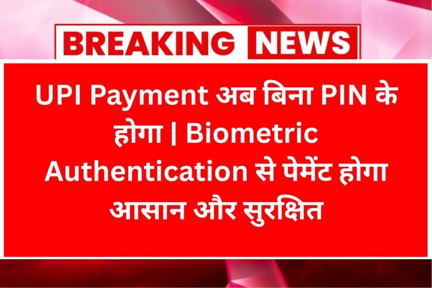 UPI Payment अब बिना PIN के होगा | Biometric Authentication से पेमेंट होगा आसान और सुरक्षित