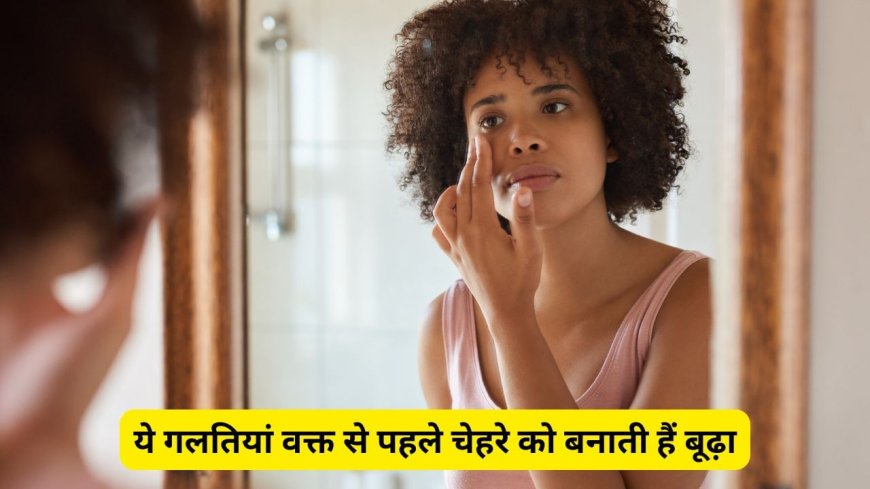 लाइफस्टाइल में की गईं ये गलतियां चेहरे को बनाती है वक्त से पहले बूढ़ा, आज ही बदलें