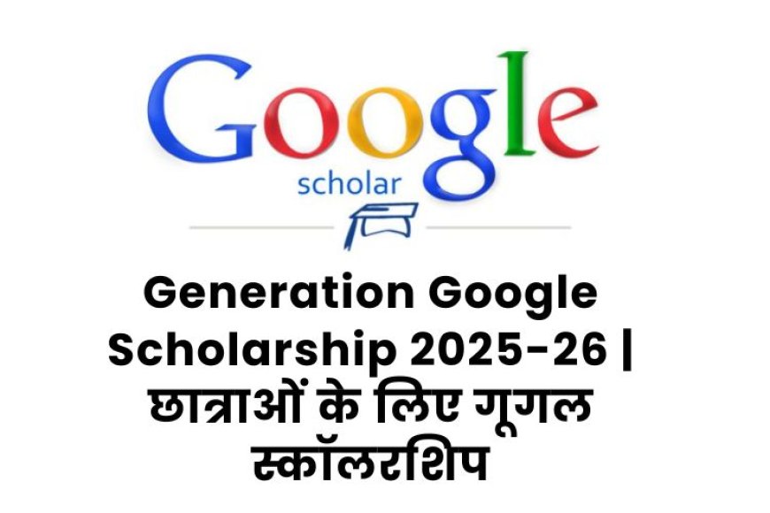 Generation Google Scholarship 2025-26 | छात्राओं के लिए गूगल स्कॉलरशिप