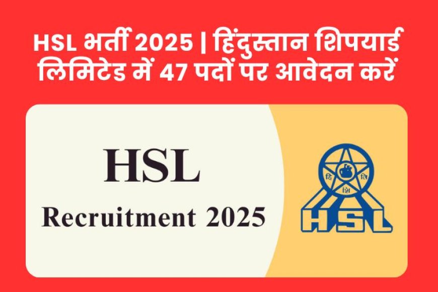 HSL भर्ती 2025 | हिंदुस्तान शिपयार्ड लिमिटेड में 47 पदों पर आवेदन करें