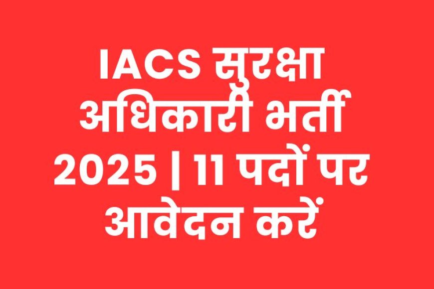 IACS सुरक्षा अधिकारी भर्ती 2025 | 11 पदों पर आवेदन करें