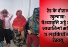 रेड के दौरान खुलासा: वेश्यावृत्ति अड्डे से 5 नाबालिगों सहित 11 लड़कियों का रेस्क्यू