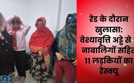 रेड के दौरान खुलासा: वेश्यावृत्ति अड्डे से 5 नाबालिगों सहित 11 लड़कियों का रेस्क्यू